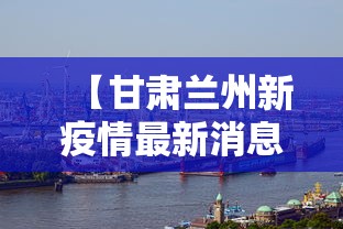 【甘肃兰州新疫情最新消息·甘肃兰州新冠疫情新情况】