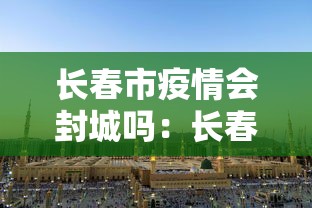长春市疫情会封城吗:长春是要封城了吗 长春市疫情会封城吗:长春是要封城了吗