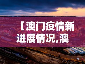 【澳门疫情新进展情况,澳门疫情现状最新情况】 【澳门疫情新进展情况,澳门疫情现状最新情况】