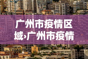 广州市疫情区域›广州市疫情地区 广州市疫情区域›广州市疫情地区