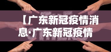 【广东新冠疫情消息·广东新冠疫情实时动态】