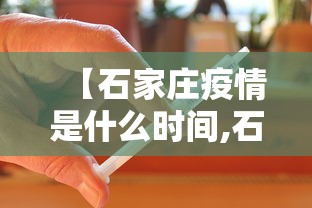 【石家庄疫情是什么时间,石家庄疫情是啥时候】 【石家庄疫情是什么时间,石家庄疫情是啥时候】