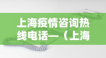 上海疫情咨询热线电话—（上海疫情咨询平台电话）