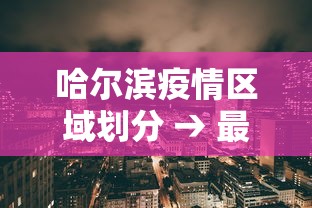 哈尔滨疫情区域划分 → 最新哈尔滨疫情分布哪个区