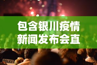 包含银川疫情新闻发布会直播的词条 包含银川疫情新闻发布会直播的词条