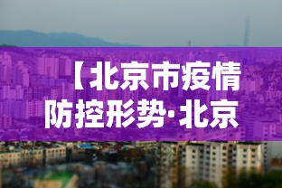 【北京市疫情防控形势·北京市疫情防控政策调整】 【北京市疫情防控形势·北京市疫情防控政策调整】