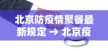 北京防疫情聚餐最新规定 → 北京疫情聚餐人数限制
