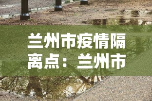 兰州市疫情隔离点：兰州市疫情隔离点有哪些