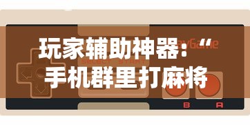 玩家辅助神器:“手机群里打麻将有挂吗”-必赢神器安装