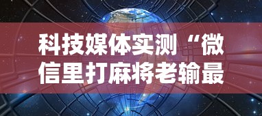 科技媒体实测“微信里打麻将老输最新版更新内容”通用版下载教程！