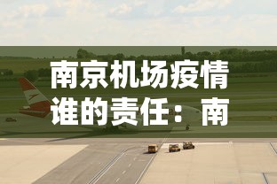 南京机场疫情谁的责任：南京机场疫情谁的责任最大