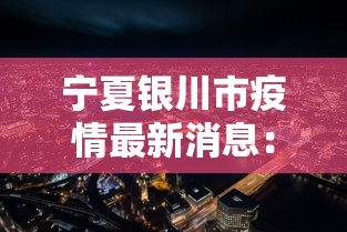 宁夏银川市疫情最新消息：宁夏省银川市疫情