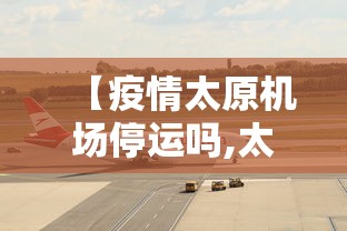 【疫情太原机场停运吗,太原机场停运了吗】