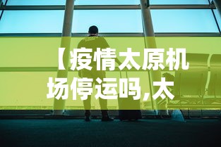 【疫情太原机场停运吗,太原机场停运了吗】
