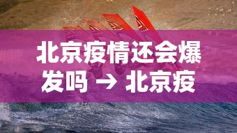 北京疫情还会爆发吗 → 北京疫情还会爆发吗现在