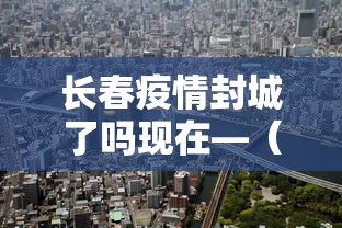 长春疫情封城了吗现在—(长春封城了嘛) 长春疫情封城了吗现在—(长春封城了嘛)