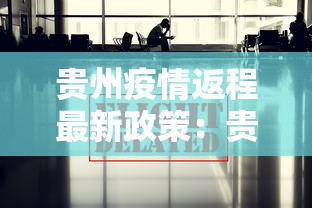 贵州疫情返程最新政策：贵州最新返乡通知