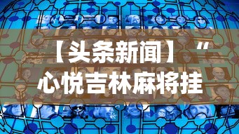 【头条新闻】“心悦吉林麻将挂软件”(透视挂)辅助透视教程