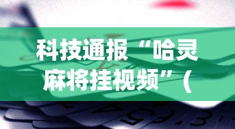 科技通报“哈灵麻将挂视频”(助赢详细开挂教程)