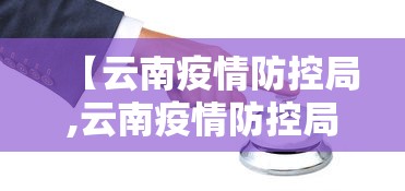 【云南疫情防控局,云南疫情防控局电话】