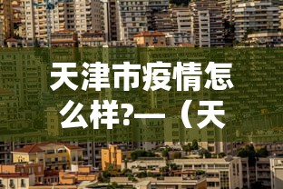 天津市疫情怎么样?—（天津市疫情如何?）