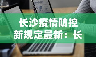 长沙疫情防控新规定最新：长沙疫情防控新规定最新政策