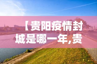 【贵阳疫情封城是哪一年,贵阳市封城时间】