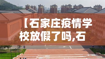 【石家庄疫情学校放假了吗,石家庄疫情学校放假了吗今天】 【石家庄疫情学校放假了吗,石家庄疫情学校放假了吗今天】