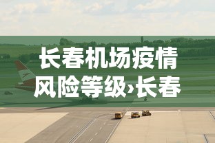 长春机场疫情风险等级›长春机场疫情防控措施