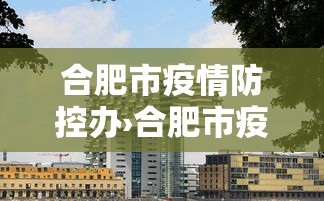 合肥市疫情防控办›合肥市疫情防控办电话号码 合肥市疫情防控办›合肥市疫情防控办电话号码