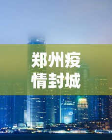 郑州疫情封城多少天—（郑州封城几天）