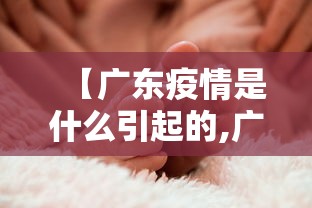【广东疫情是什么引起的,广东疫情是哪里传来的】 【广东疫情是什么引起的,广东疫情是哪里传来的】