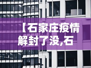 【石家庄疫情解封了没,石家庄疫情解封了没有啊】
