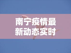 南宁疫情最新动态实时 → 南宁疫情最新情况播报