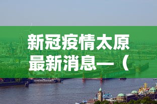 新冠疫情太原最新消息—（新型冠状病毒肺炎太原最新情况）