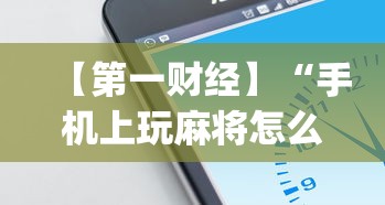 【第一财经】“手机上玩麻将怎么开挂	”(果然有透视挂)