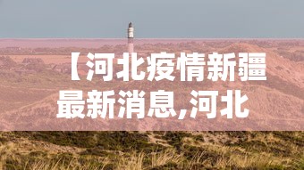 【河北疫情新疆最新消息,河北新疫情最新数据】