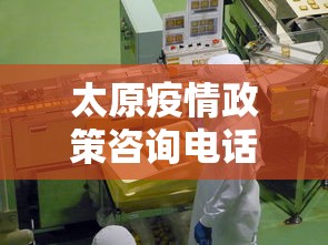 太原疫情政策咨询电话—（太原疫情政策咨询电话号码）
