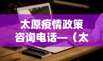 太原疫情政策咨询电话—(太原疫情政策咨询电话号码) 太原疫情政策咨询电话—(太原疫情政策咨询电话号码)