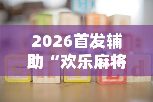 2026首发辅助“欢乐麻将挂怎么安装	”开挂辅助详细步骤
