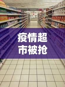 疫情超市被抢空›疫情期间超市抢购