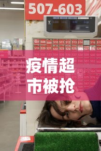 疫情超市被抢空›疫情期间超市抢购