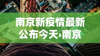 南京新疫情最新公布今天›南京新疫情最新公布今天新增 南京新疫情最新公布今天›南京新疫情最新公布今天新增