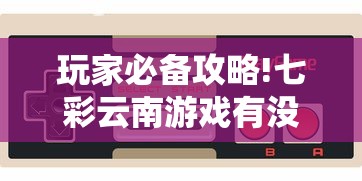 玩家必备攻略!七彩云南游戏有没有辅助”有挂详细开挂教程