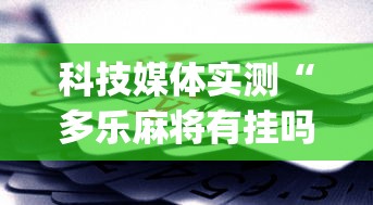 科技媒体实测“多乐麻将有挂吗	”(助赢详细开挂教程)