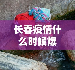 长春疫情什么时候爆发的›长春2020疫情什么时候能结束