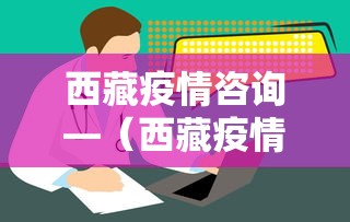 西藏疫情咨询—（西藏疫情防控中心）