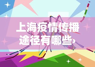 上海疫情传播途径有哪些›上海传染病疫情通报