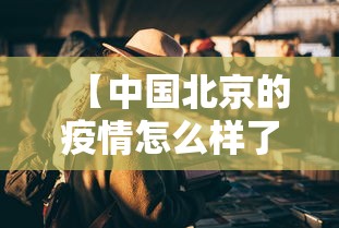 【中国北京的疫情怎么样了,中国北京疫情现在怎么样】