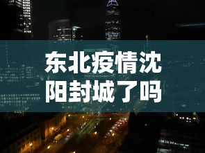 东北疫情沈阳封城了吗：东北沈阳疫情严重吗